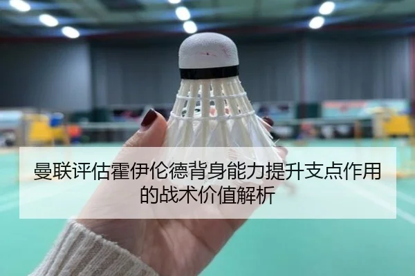曼联评估霍伊伦德背身能力提升支点作用的战术价值解析 - kaiyun