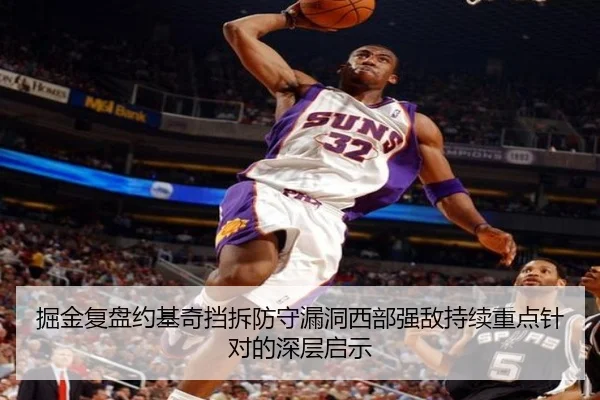 掘金复盘约基奇挡拆防守漏洞西部强敌持续重点针对的深层启示 - kaiyun